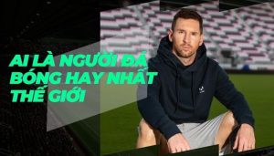 Người đá bóng giỏi nhất thế giới là ai?